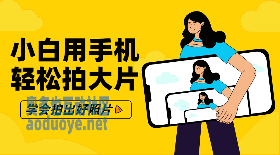 摄影剪辑零基础小白用手机轻松拍大片-奥多也互动社区