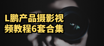 摄影剪辑L鹏产品摄影视频教程6套合集-奥多也互动社区