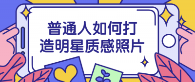 摄影剪辑普通人如何打造明星质感照片-奥多也互动社区