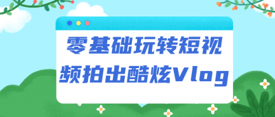 摄影剪辑零基础玩转短视频拍出酷炫Vlog-奥多也互动社区
