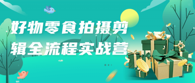 摄影剪辑好物零食拍摄剪辑全流程实战营-奥多也互动社区