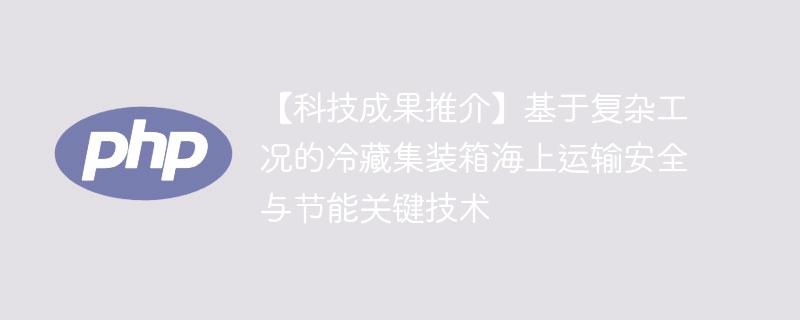 【科技成果推介】基于复杂工况的冷藏集装箱海上运输安全与节能关键技术-奥多也互动社区