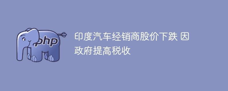 印度汽车经销商股价下跌 因政府提高税收-奥多也互动社区