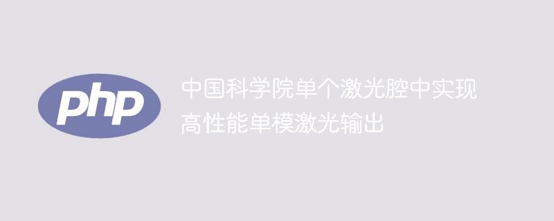 中国科学院单个激光腔中实现高性能单模激光输出-奥多也互动社区