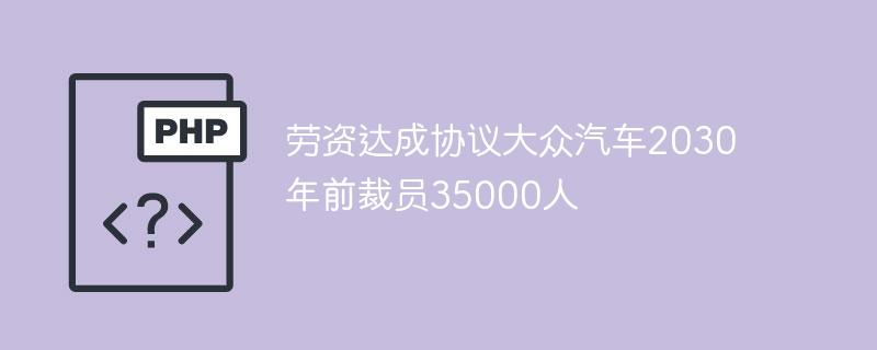 劳资达成协议大众汽车2030年前裁员35000人-奥多也互动社区
