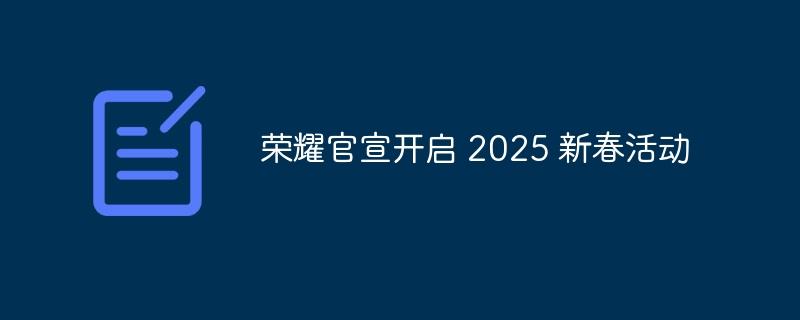 荣耀官宣开启 2025 新春活动-奥多也互动社区