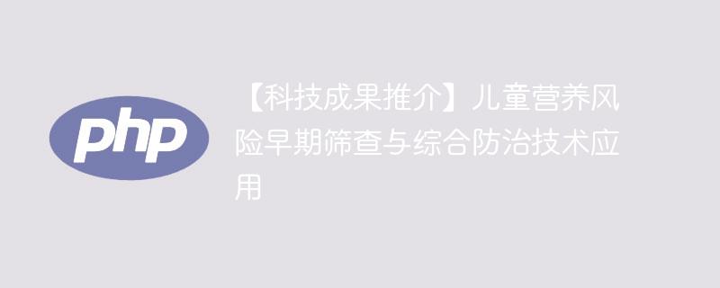 【科技成果推介】儿童营养风险早期筛查与综合防治技术应用-奥多也互动社区