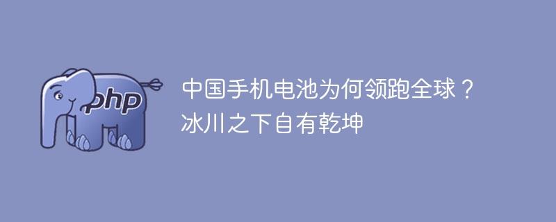 中国手机电池为何领跑全球？冰川之下自有乾坤-奥多也互动社区