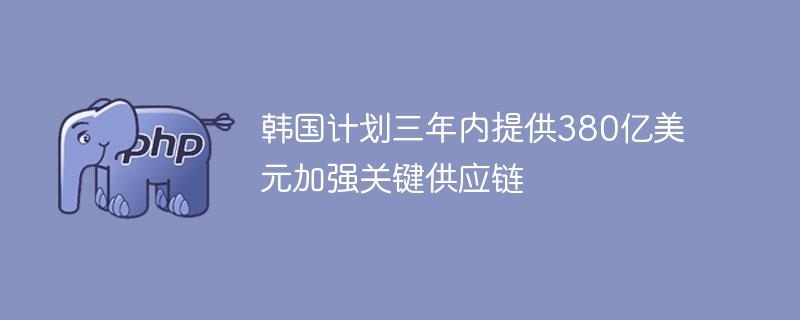 韩国计划三年内提供380亿美元加强关键供应链-奥多也互动社区