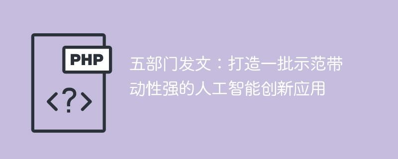 五部门发文：打造一批示范带动性强的人工智能创新应用-奥多也互动社区
