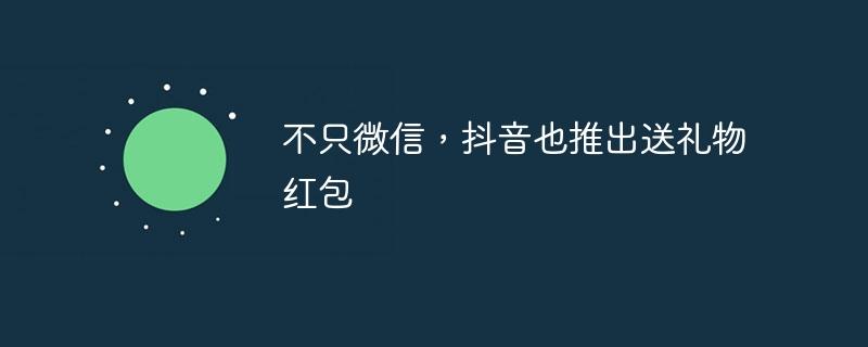 不只微信，抖音也推出送礼物红包-奥多也互动社区
