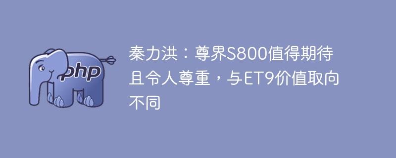 秦力洪：尊界S800值得期待且令人尊重，与ET9价值取向不同-奥多也互动社区