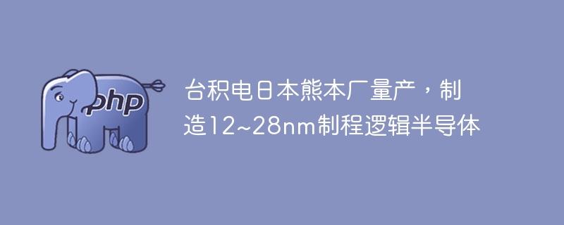 台积电日本熊本厂量产，制造12~28nm制程逻辑半导体-奥多也互动社区
