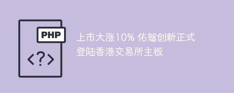 上市大涨10% 佑驾创新正式登陆香港交易所主板-奥多也互动社区
