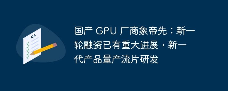 国产 GPU 厂商象帝先：新一轮融资已有重大进展，新一代产品量产流片研发-奥多也互动社区