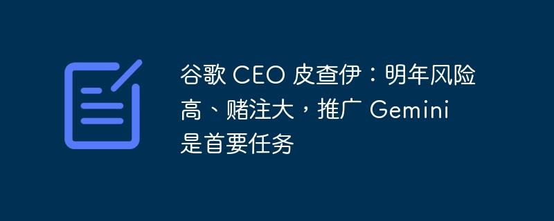 谷歌 CEO 皮查伊：明年风险高、赌注大，推广 Gemini 是首要任务-奥多也互动社区