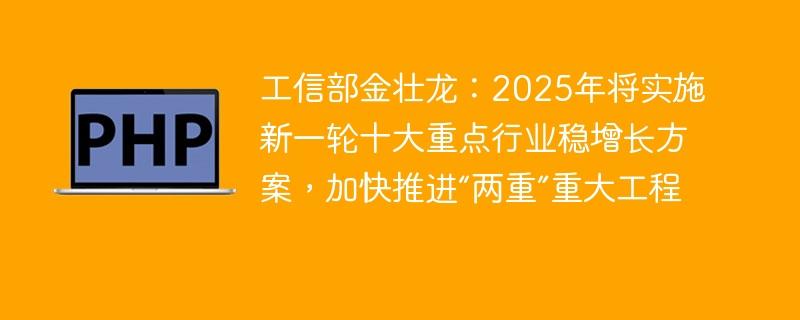 工信部金壮龙：2025年将实施新一轮十大重点行业稳增长方案，加快推进“两重”重大工程-奥多也互动社区