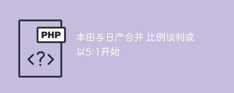本田与日产合并 比例谈判或以5:1开始-奥多也互动社区