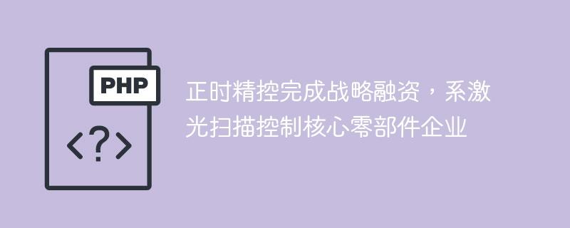 正时精控完成战略融资，系激光扫描控制核心零部件企业-奥多也互动社区
