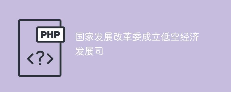 国家发展改革委成立低空经济发展司-奥多也互动社区