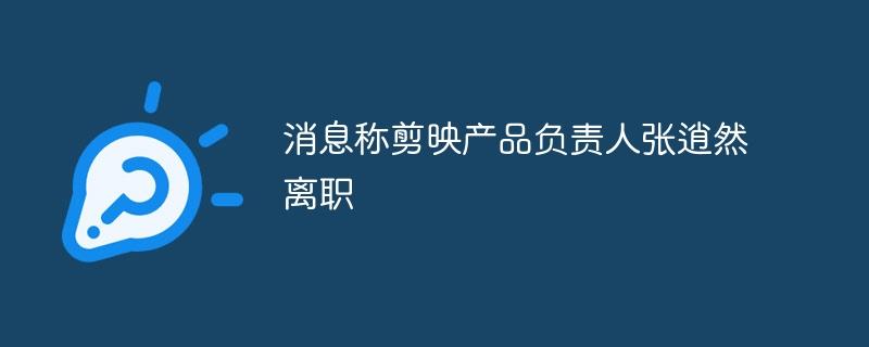 消息称剪映产品负责人张逍然离职-奥多也互动社区