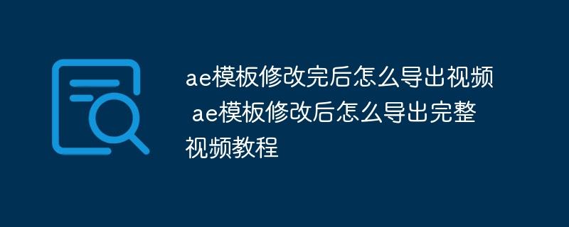 ae模板修改完后怎么导出视频 ae模板修改后怎么导出完整视频教程-奥多也互动社区
