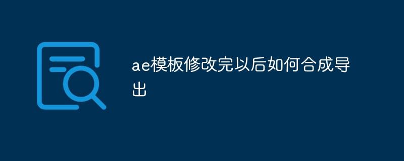 ae模板修改完以后如何合成导出-奥多也互动社区