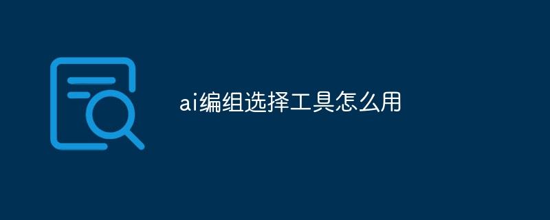 ai编组选择工具怎么用-奥多也互动社区
