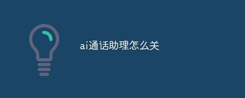ai通话助理怎么关-奥多也互动社区